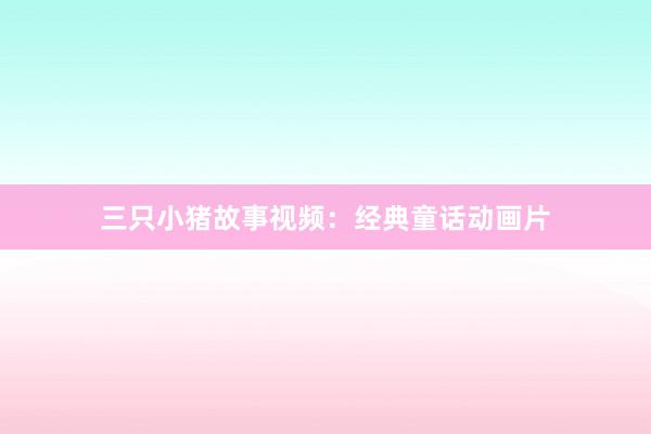 三只小猪故事视频:经典童话动画片