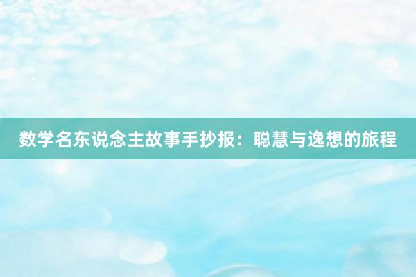 数学名东说念主故事手抄报:聪慧与逸想的旅程